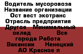 Водитель мусоровоза › Название организации ­ Ост-вест экотранс › Отрасль предприятия ­ Другое › Минимальный оклад ­ 70 000 - Все города Работа » Вакансии   . Ненецкий АО,Красное п.